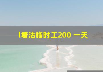 l塘沽临时工200 一天